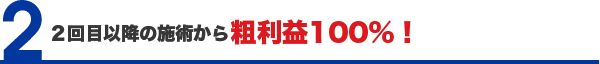 ２回目以降の施術から粗利益100％！